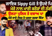 ਗਾਇਕ Sippy Gill ਤੇ ਉਹਦੇ ਪਿਤਾ ਨੇ ਮੇਰੇ ਨਾਲ ਮਾਰੀ ਕਰੋੜਾਂ ਦੀ ਠੱਗੀ ਉਲਟਾ ਪੁਲਿਸ ਤੇ ਦਬਾਅ ਪਾ ਮੇਰੇ ਸਾਰੇ ਟੱਬਰ ਤੇ ਪਰਚਾ ਕਰਵਾ ਦਿੱਤਾ
