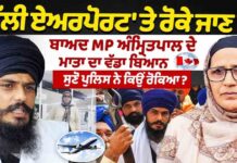 ਦਿੱਲੀ ਏਅਰਪੋਰਟ’ ਤੇ ਰੋਕੇ ਜਾਣ ਤੋਂ ਬਾਅਦ MP ਅੰਮ੍ਰਿਤਪਾਲ ਦੇ ਮਾਤਾ ਦਾ ਵੱਡਾ ਬਿਆਨ 1 ਸੁਣੋ ਪੁਲਿਸ ਨੇ ਕਿਉਂ ਰੋਕਿਆ