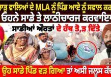 ਅਸੀ ਝਾੜੂ ਵਾਲਿਆਂ ਦੇ MLA ਨੂੰ ਪਿੰਡ ਆਏ ਨੂੰ ਸਵਾਲ ਕਰਨੇ ਸੀ ਪਰ ਓਹਨੇ ਸਾਡੇ ਤੇ ਲਾਠੀਚਾਰਜ ਕਰਵਾਇਆ