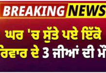 ਘਰ ‘ਚ ਸੁੱਤੇ ਪਏ ਇੱਕੋ ਪਰਿਵਾਰ ਦੇ 3 ਜੀਆਂ ਦੀ ਮੌ+ਤ