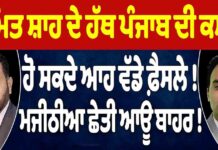ਅਮਿਤ ਸ਼ਾਹ ਦੇ ਹੱਥ ਪੰਜਾਬ ਦੀ ਕਮਾਂਡ ਹੋ ਸਕਦੇ ਆਹ ਵੱਡੇ ਫ਼ੈਸਲੇ! ਮਜੀਠੀਆ ਛੇਤੀ ਆਊ ਬਾਹਰ