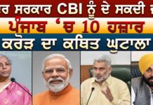 ਕੇਂਦਰ ਸਰਕਾਰ CBI ਨੂੰ ਦੇ ਸਕਦੀ ਜਾਂਚ ਪੰਜਾਬ ‘ਚ 10 ਹਜ਼ਾਰ ਕਰੋੜ ਦਾ ਕਥਿਤ ਘੁਟਾਲਾ