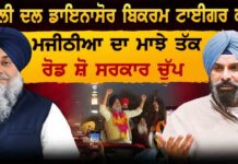 ਅਕਾਲੀ ਦਲ ਡਾਇਨਾਸੋਰ ਬਿਕਰਮ ਟਾਈਗਰ ਕਰਾਰ ਮਜੀਠੀਆ ਦਾ ਮਾਝੇ ਤੱਕ ਰੋਡ ਸ਼ੋ ਸਰਕਾਰ ਚੁੱਪ
