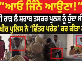 ਸ਼ਰਾਬ ਤਸਕਰ ਪੁਲਸ ਨੂੰ ਹੋਇਆ ਸਿੱਧਾ ਅਖੀਰ ਪੁਲਿਸ ਨੇ ‘ਛਿੱਤਰ ਪਰੇਡ’ ਕਰ ਕੀਤਾ ਠੰਡਾ