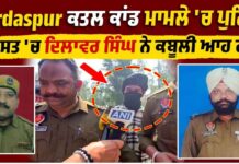 “ਮੈਨੂੰ ਉਦਾਂ ਹੀ ਨਾਲ ਲੈ ਗਏ ਸੀ”,Gurdaspur ਕਤ..ਲ ਕਾਂਡ ‘ਚ ਪੁਲਿਸ ਹਿਰਾਸਤ ‘ਚ ਦਿਲਾਵਰ ਸਿੰਘ ਨੇ ਕਬੂਲੀ ਆਹ ਗੱਲ ?